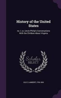 Cover image for History of the United States: No. I; Or, Uncle Philip's Conversations with the Children about Virginia