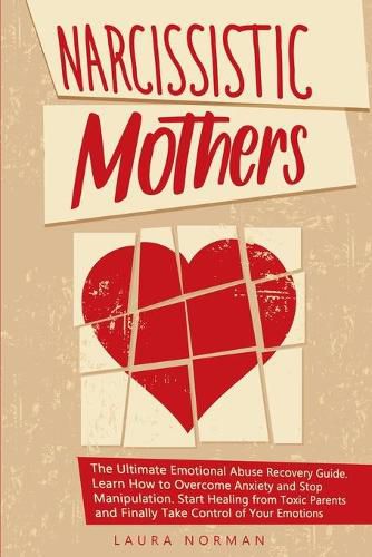 Cover image for Narcissistic Mothers: The Ultimate Emotional Abuse Recovery Guide. Learn How to Overcome Anxiety and Stop Manipulation. Start Healing from Toxic Parents and Finally Take Control of Your Emotions.