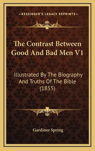 The Contrast Between Good and Bad Men V1 the Contrast Between Good and Bad Men V1: Illustrated by the Biography and Truths of the Bible (1855) Illustrated by the Biography and Truths of the Bible (1855)