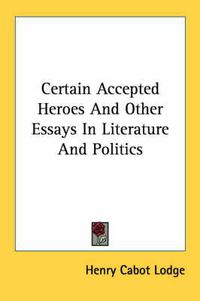 Cover image for Certain Accepted Heroes and Other Essays in Literature and Politics