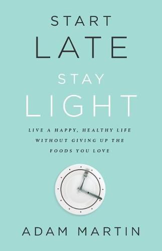 Cover image for Start Late, Stay Light: Live a Happy, Healthy Life Without Giving Up the Foods You Love