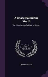 Cover image for A Chase Round the World: The Following-Up of a Chain of Mystery