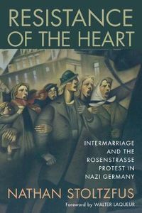 Cover image for Resistance of the Heart: Intermarriage and the Rosenstrasse Protest in Nazi Germany