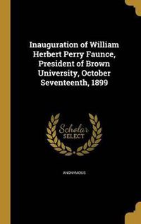 Cover image for Inauguration of William Herbert Perry Faunce, President of Brown University, October Seventeenth, 1899