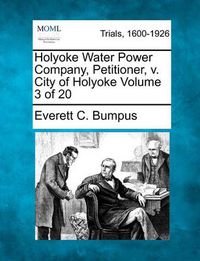 Cover image for Holyoke Water Power Company, Petitioner, V. City of Holyoke Volume 3 of 20