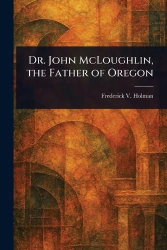 Cover image for Dr. John McLoughlin, the Father of Oregon