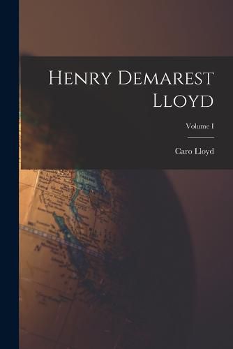 Henry Demarest Lloyd; Volume I