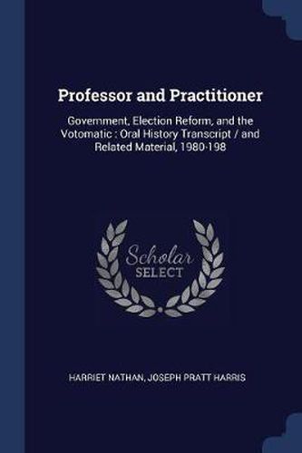 Professor and Practitioner: Government, Election Reform, and the Votomatic: Oral History Transcript / And Related Material, 1980-198