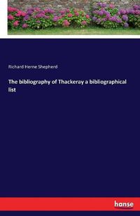 Cover image for The bibliography of Thackeray a bibliographical list