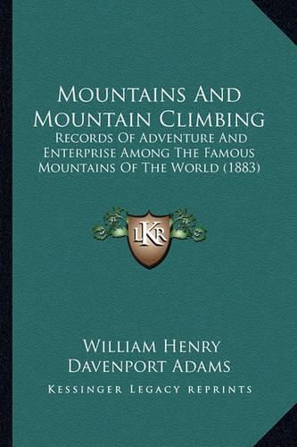 Mountains and Mountain Climbing: Records of Adventure and Enterprise Among the Famous Mountains of the World (1883)