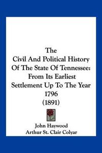 Cover image for The Civil and Political History of the State of Tennessee: From Its Earliest Settlement Up to the Year 1796 (1891)