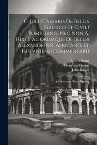 Cover image for C. Julii Caesaris De Bellis Gallico Et Civili Pompejano, Nec Non A. Hirtii Aliorumque De Bellis Alexandrino, Africano, Et Hispaniensi Commentarii