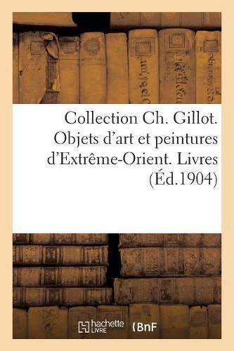 Cover image for Collection Ch. Gillot. Objets d'Art Et Peintures d'Extreme-Orient. Livres
