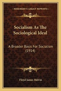 Cover image for Socialism as the Sociological Ideal: A Broader Basis for Socialism (1914)