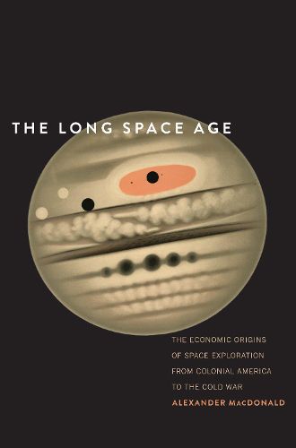 Cover image for The Long Space Age: The Economic Origins of Space Exploration from Colonial America to the Cold War