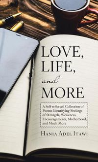 Cover image for Love, Life, and More: A Self-Reflected Collection of Poems Identifying Feelings of Strength, Weakness, Encouragements, Motherhood, and Much More