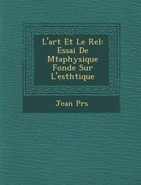 Cover image for L'Art Et Le R El: Essai de M Taphysique Fond E Sur L'Esth Tique