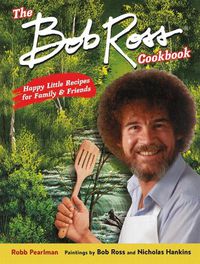 Cover image for The Bob Ross Cookbook: Happy Little Recipes for Family and Friends