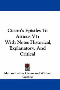 Cover image for Cicero's Epistles to Atticus V1: With Notes Historical, Explanatory, and Critical