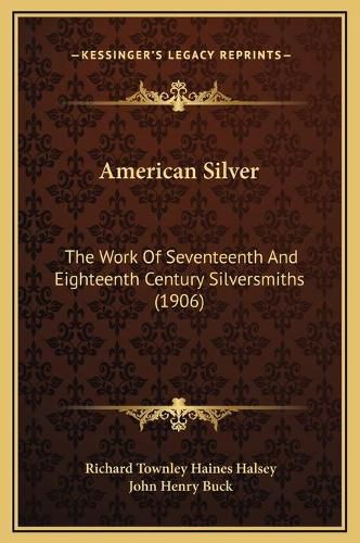 Cover image for American Silver: The Work of Seventeenth and Eighteenth Century Silversmiths (1906)