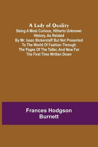 Cover image for A Lady of Quality;Being a Most Curious, Hitherto Unknown History, as Related by Mr. Isaac Bickerstaff but Not Presented to the World of Fashion Through the Pages of The Tatler, and Now for the First Time Written Down