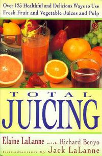 Cover image for Total Juicing: Over 125 Healthful and Delicious Ways to Use Fresh Fruit and Vegetable Juices and Pulp