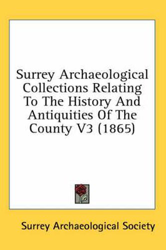 Cover image for Surrey Archaeological Collections Relating to the History and Antiquities of the County V3 (1865)