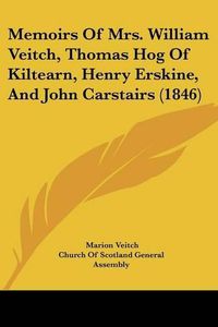 Cover image for Memoirs of Mrs. William Veitch, Thomas Hog of Kiltearn, Henry Erskine, and John Carstairs (1846)