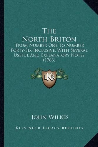 The North Briton: From Number One to Number Forty-Six Inclusive, with Several Useful and Explanatory Notes (1763)