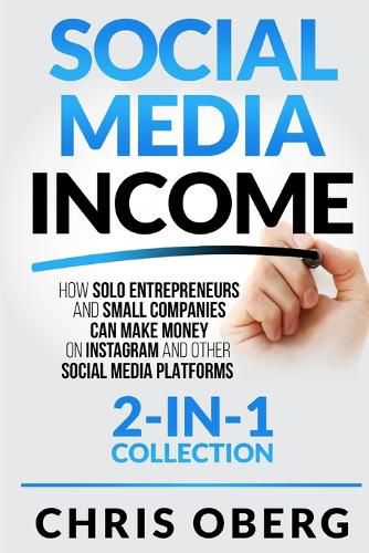 Cover image for Social Media Income: How Solo Entrepreneurs and Small Companies can Make Money on Instagram and Other Social Media Platforms (2-in-1 collection)