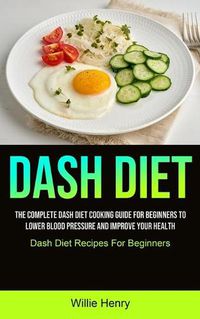 Cover image for Dash Diet: The Complete Dash Diet Cooking Guide For Beginners To Lower Blood Pressure And Improve Your Health (Dash Diet Recipes For Beginners)