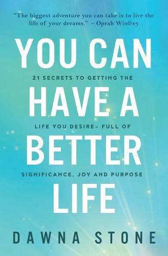 Cover image for You Can Have a Better Life: 21 Secrets to Getting the Life You Desire-Full of Significance, Joy and Purpose