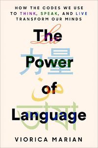 Cover image for The Power of Language: How the Codes We Use to Think, Speak, and Live Transform Our Minds