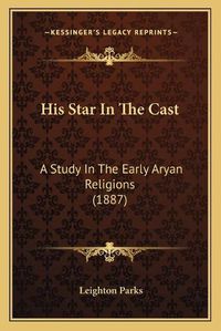 Cover image for His Star in the Cast: A Study in the Early Aryan Religions (1887)