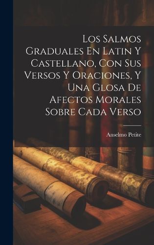 Cover image for Los Salmos Graduales En Latin Y Castellano, Con Sus Versos Y Oraciones, Y Una Glosa De Afectos Morales Sobre Cada Verso
