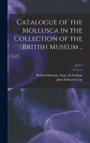 Cover image for Catalogue of the Mollusca in the Collection of the British Museum ..; pt.1-2