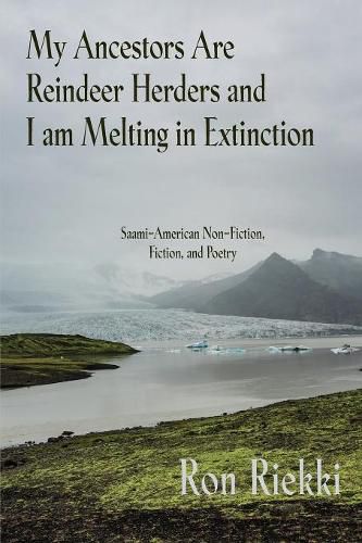 Cover image for My Ancestors Are Reindeer Herders and I Am Melting In Extinction: Saami-American Non-Fiction, Fiction, and Poetry