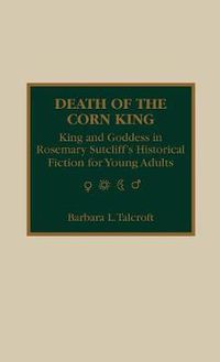 Cover image for Death of the Corn King: King and Goddess in Rosemary Sutcliff's Historical Fiction for Young Adults