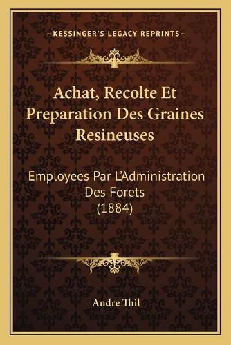 Achat, Recolte Et Preparation Des Graines Resineuses: Employees Par L'Administration Des Forets (1884)