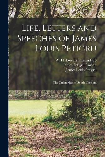 Life, Letters and Speeches of James Louis Petigru; The Union Man of South Carolina