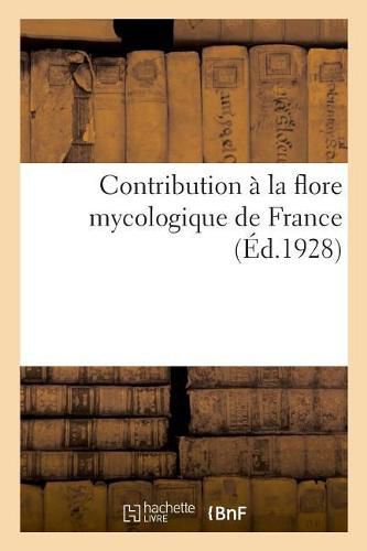 Cover image for Contribution A La Flore Mycologique de France: Textes Francais Et Traductions de la Societe Internationale Pour l'Etude Des Questions d'Assistance