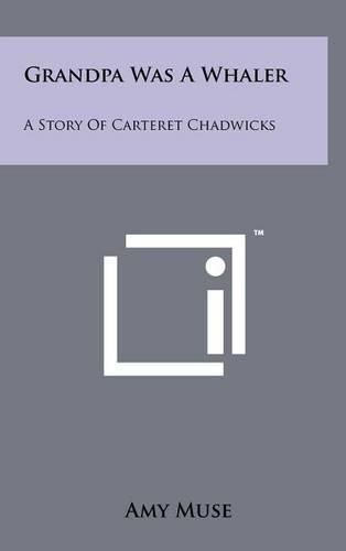 Cover image for Grandpa Was a Whaler: A Story of Carteret Chadwicks