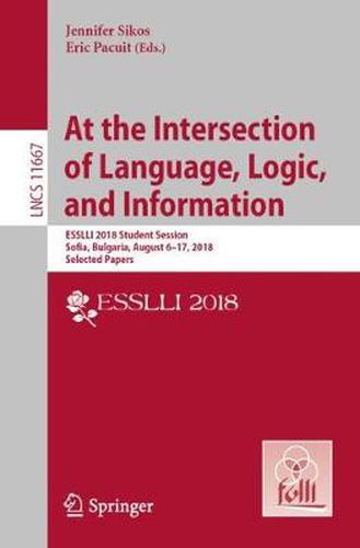 Cover image for At the Intersection of Language, Logic, and Information: ESSLLI 2018 Student Session, Sofia, Bulgaria, August 6-17, 2018, Selected Papers