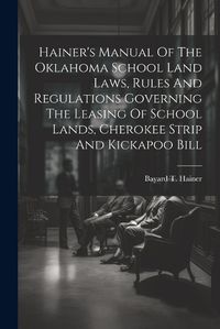 Cover image for Hainer's Manual Of The Oklahoma School Land Laws, Rules And Regulations Governing The Leasing Of School Lands, Cherokee Strip And Kickapoo Bill