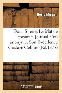 Cover image for Dona Sirene. Le Mat de Cocagne. Journal d'Un Anonyme. Son Excellence Gustave Colline: . Les Derniers Buveurs d'Eau. Les Propos de Dessert Du Souper de Valentin. La Grande Maree...