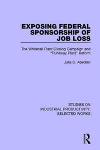 Cover image for Exposing Federal Sponsorship of Job Loss: The Whitehall Plant Closing Campaign and  Runaway Plant  Reform