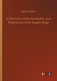 Cover image for A Short View of the Immorality, and Profaneness of the English Stage