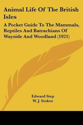 Animal Life of the British Isles: A Pocket Guide to the Mammals, Reptiles and Batrachians of Wayside and Woodland (1921)