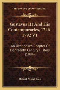 Cover image for Gustavus III and His Contemporaries, 1746-1792 V1: An Overlooked Chapter of Eighteenth Century History (1894)