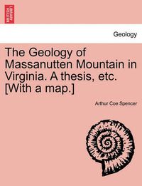 Cover image for The Geology of Massanutten Mountain in Virginia. a Thesis, Etc. [With a Map.]